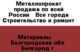 Металлопрокат продажа по всей России - Все города Строительство и ремонт » Материалы   . Белгородская обл.,Белгород г.